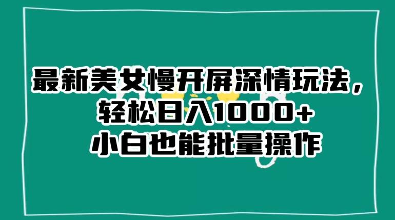 最新美女慢开屏深情玩法，轻松日入1000+小白也能批量操作-点子口袋网