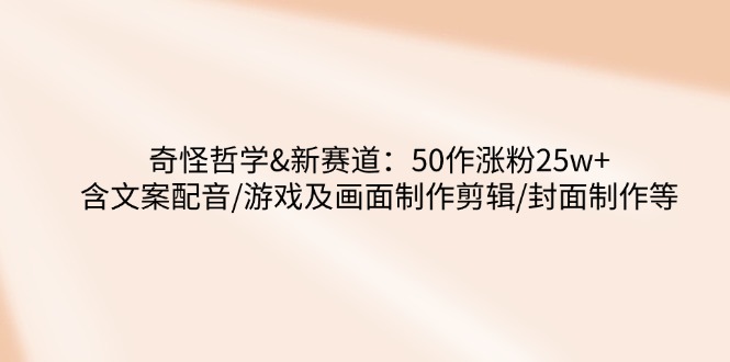 奇怪哲学-新赛道：50作涨粉25w+含文案配音/游戏及画面制作剪辑/封面制作等-点子口袋网