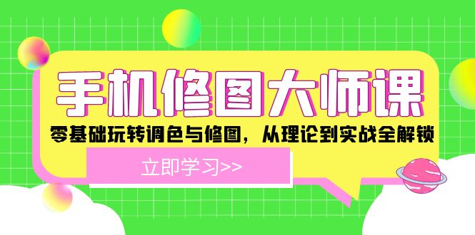 手机 修图大师课：零基础玩转调色与修图，从理论到实战全解锁-点子口袋网