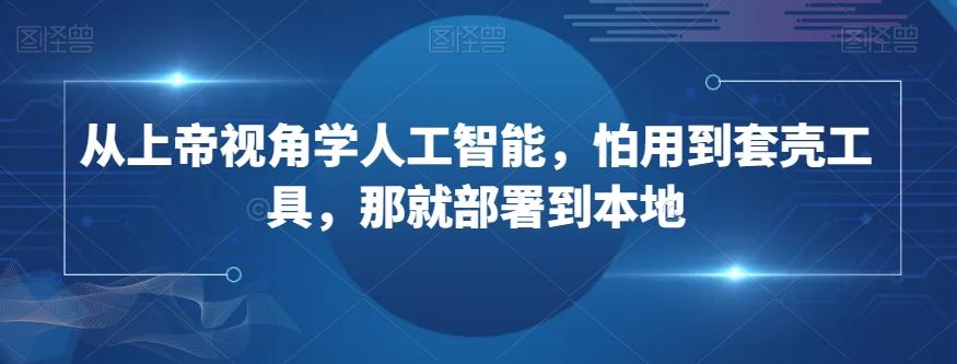 从上帝视角学人工智能，怕用到套壳工具，那就部署到本地-点子口袋网
