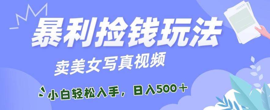 暴利捡钱玩法，卖美女写真视频，100%原创视频，小白轻松上手，单日收益500+-点子口袋网