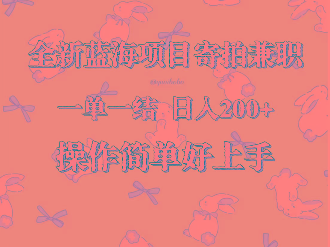 全新蓝海项目寄拍兼职，日入200+，操作简单好上手。-点子口袋网