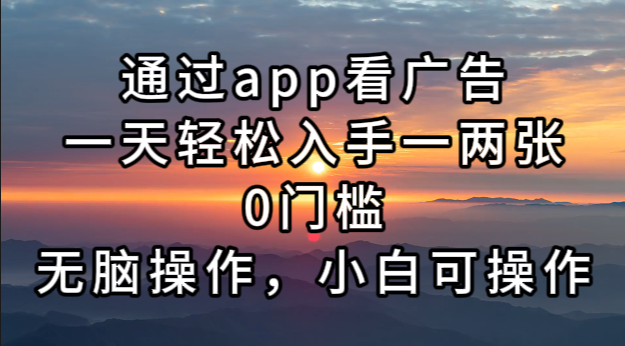 通过app看广告，一天轻松入手一两张0门槛，无脑操作，小白可操作-点子口袋网