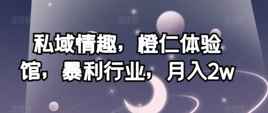 私域情趣，橙仁体验馆，暴利行业，月入2w【揭秘】-点子口袋网