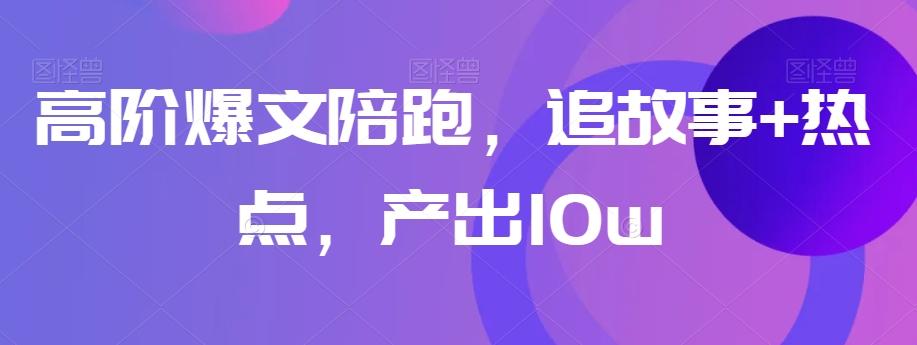 高阶爆文陪跑，追故事+热点，产出10w+-点子口袋网