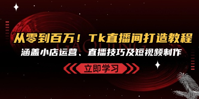 从零到百万！Tk直播间打造教程，涵盖小店运营、直播技巧及短视频制作-点子口袋网