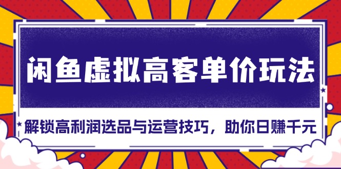 闲鱼虚拟高客单价玩法：解锁高利润选品与运营技巧，助你日赚千元！-点子口袋网