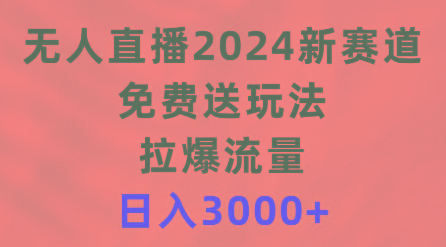 (9496期)无人直播2024新赛道，免费送玩法，拉爆流量，日入3000+-点子口袋网