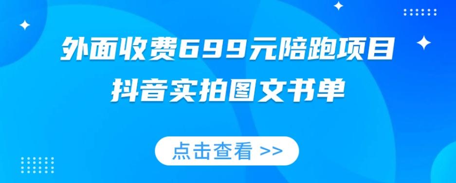 外面收费699元陪跑项目，抖音实拍图文书单，图文带货全攻略-点子口袋网
