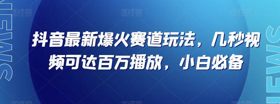 抖音最新爆火赛道玩法，几秒视频可达百万播放，小白必备（附素材）【揭秘】-点子口袋网