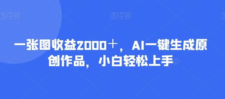 一张图收益2000＋，AI一键生成原创作品，小白轻松上手-点子口袋网