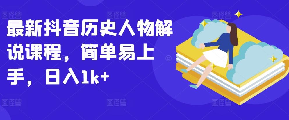 最新抖音历史人物解说课程，简单易上手，日入1k+-点子口袋网