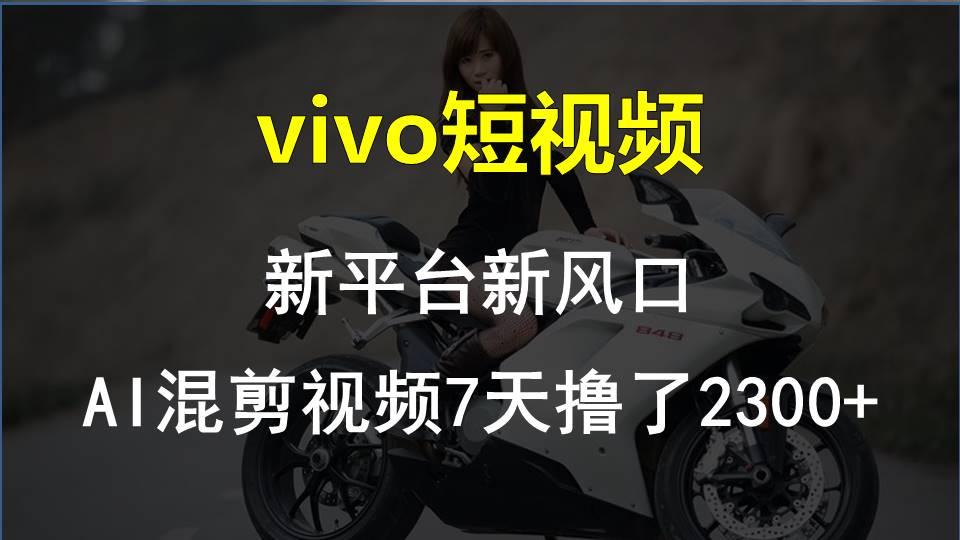 vivo短视频:新平台新风口，AI混剪视频7天撸了2300+-点子口袋网