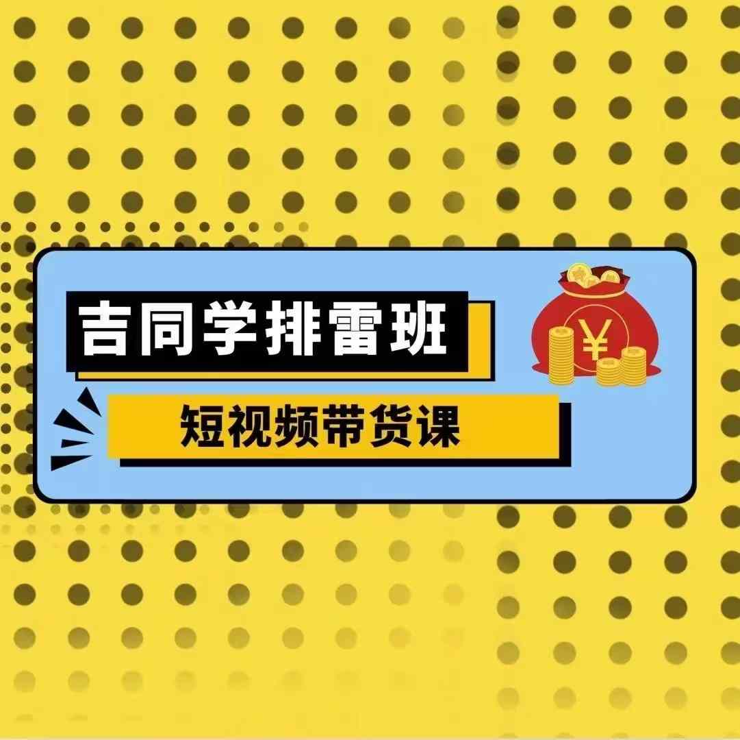 吉同学排雷班短视频带货课，零基础·详解流量成果-点子口袋网