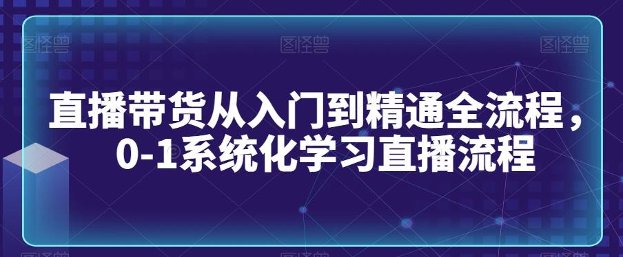 直播带货从入门到精通全流程，0-1系统化学习直播流程-点子口袋网