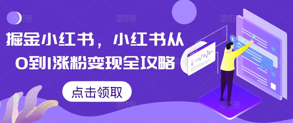 掘金小红书，小红书从0到1涨粉变现全攻略-点子口袋网