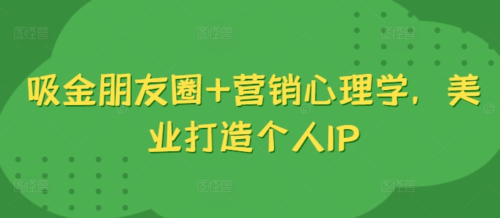 吸金朋友圈+营销心理学，美业打造个人IP-点子口袋网
