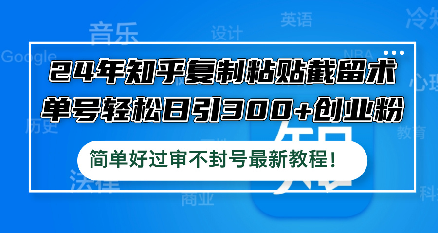 24年知乎复制粘贴截留术，单号轻松日引300+创业粉，简单好过审不封号最...-点子口袋网