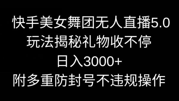快手美女舞团无人直播5.0玩法，礼物收不停，日入3000+，内附多重防封号不违规操作【揭秘】-点子口袋网