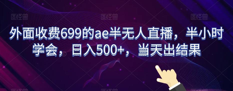 外面收费699的ae半无人直播，半小时学会，日入500+，当天出结果【揭秘】-点子口袋网