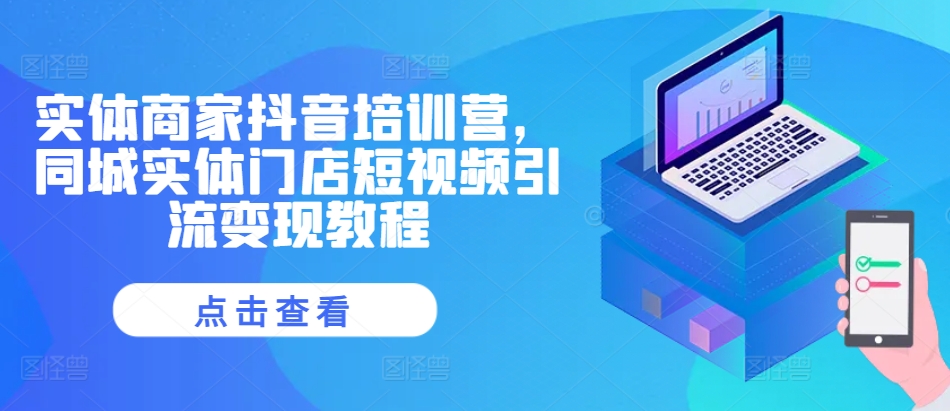 实体商家抖音培训营，同城实体门店短视频引流变现教程-点子口袋网