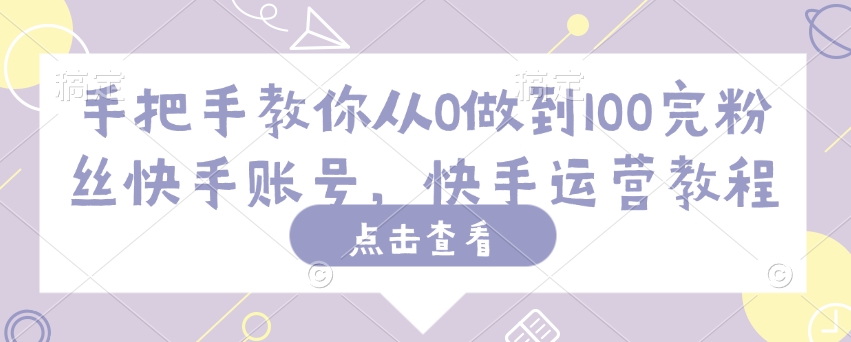 手把手教你从0做到100完粉丝快手账号，快手运营教程-点子口袋网