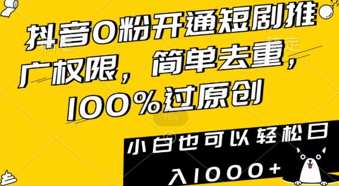 抖音0粉开通短剧推广权限，简单去重，100%过原创，小白也可以轻松日入1000+【揭秘】-点子口袋网