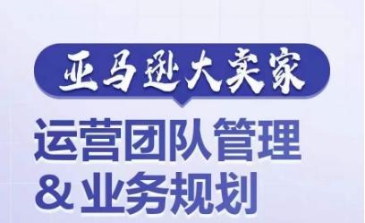 亚马逊大卖家-运营团队管理&业务规划，为你揭秘如何打造超强实力的运营团队-点子口袋网