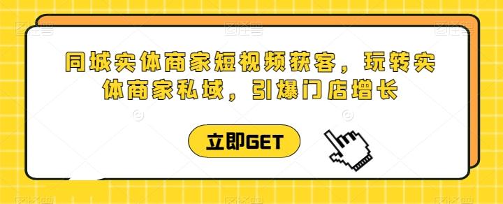 同城实体商家短视频获客直播课，玩转实体商家私域，引爆门店增长-点子口袋网