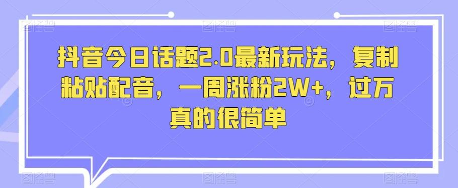 抖音今日话题2.0最新玩法，复制粘贴配音，一周涨粉2W+，过万真的很简单-点子口袋网