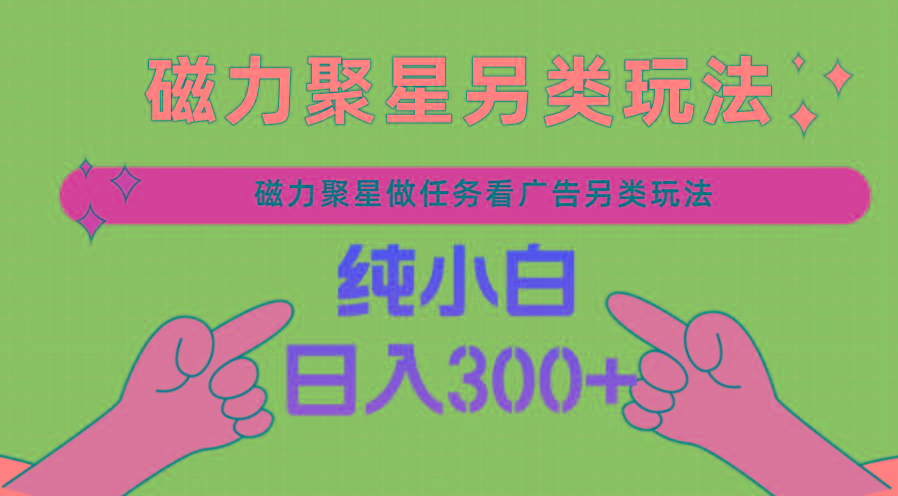 磁力聚星做任务看广告撸马扁，不靠流量另类玩法日入300+-点子口袋网