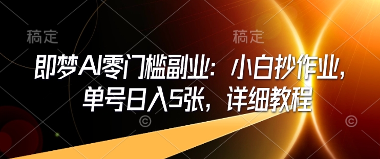 即梦AI零门槛副业：小白抄作业，单号日入5张，详细教程-点子口袋网