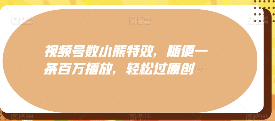 视频号数小熊特效，随便一条百万播放，轻松过原创-点子口袋网