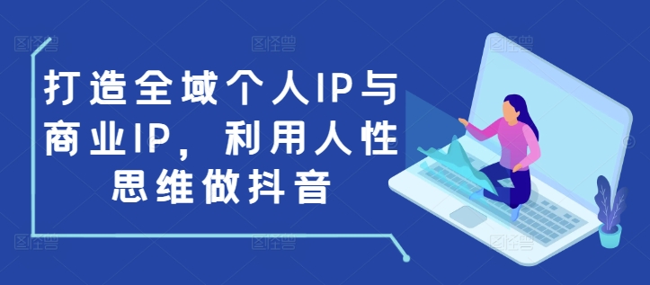 打造全域个人IP与商业IP，利用人性思维做抖音-点子口袋网