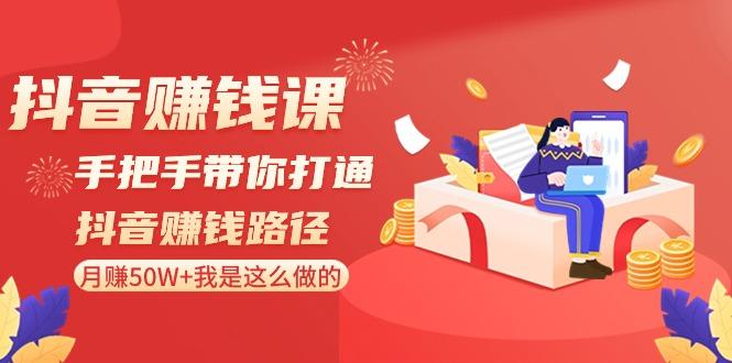 抖音赚钱课：手把手带你打通抖音赚钱路径，月赚50W+我是这么做的！-点子口袋网
