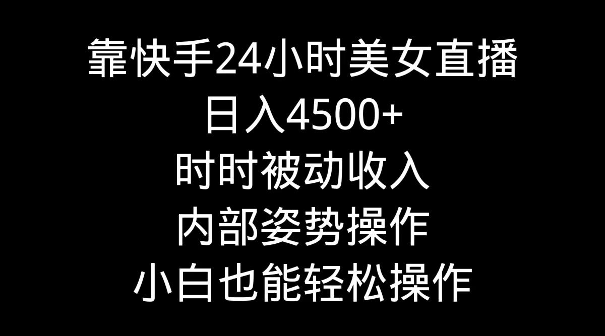 靠快手美女24小时直播，日入4500+，时时被动收入，内部姿势操作，小白也...-点子口袋网
