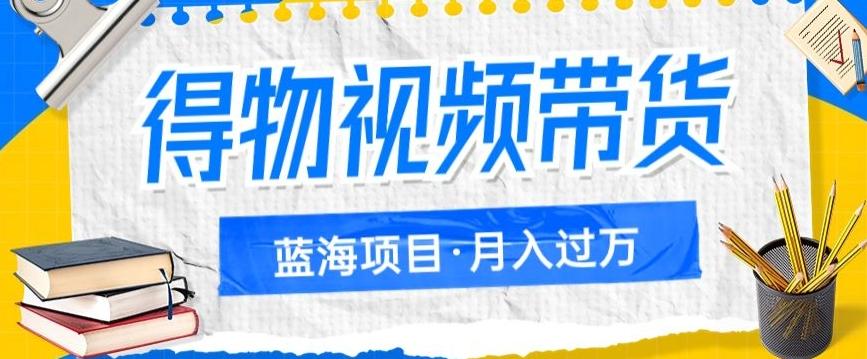 得物视频带货项目，矩阵操作，月入过万的蓝海项目-点子口袋网