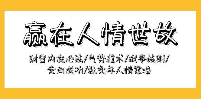 (9959期)赢在-人情世故：财富内在心法/气势道术/成事法则/走向成功/社交与人情策略-点子口袋网
