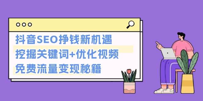 抖音SEO挣钱新机遇：挖掘关键词+优化视频，免费流量变现秘籍-点子口袋网