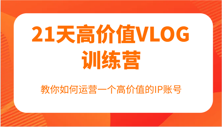 21天高价值VLOG训练营【第一期】，教你如何运营一个高价值的IP账号-点子口袋网