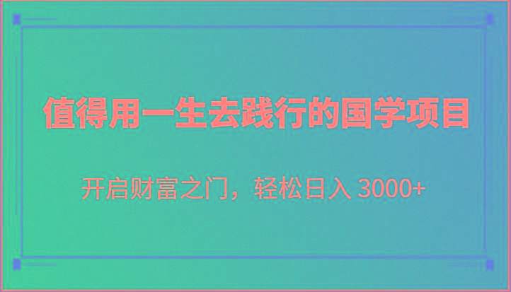 值得用一生去践行的国学项目，开启财富之门，轻松日入 3000+-点子口袋网