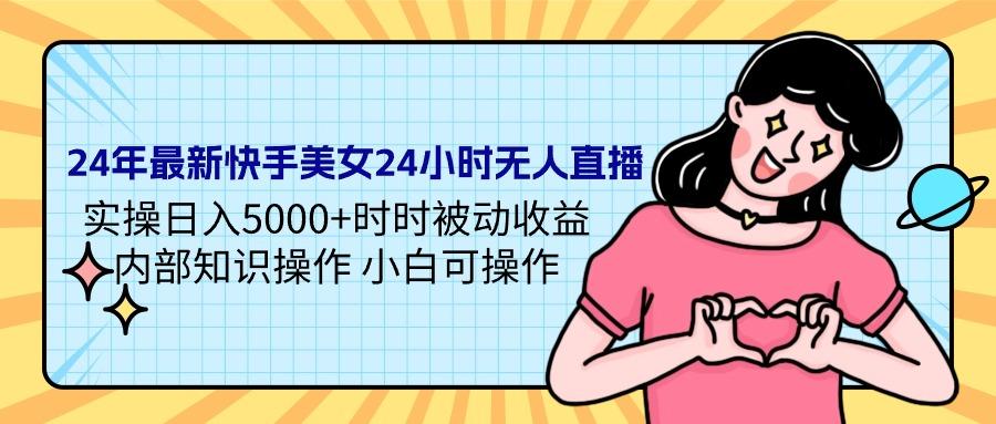 (9481期)24年最新快手美女24小时无人直播 实操日入5000+时时被动收益 内部知识操...-点子口袋网
