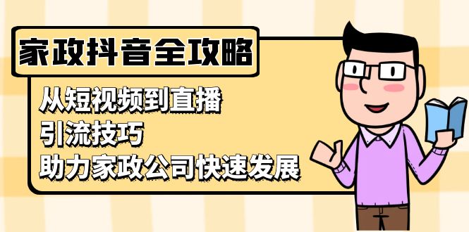 家政抖音运营指南：从短视频到直播，引流技巧，助力家政公司快速发展-点子口袋网