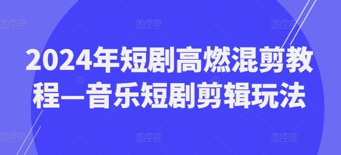 2024年短剧高燃混剪教程—音乐短剧剪辑玩法-点子口袋网