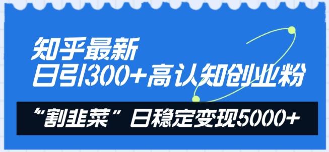 知乎最新日引300+高认知创业粉，“割韭菜”日稳定变现5000+【揭秘】-点子口袋网