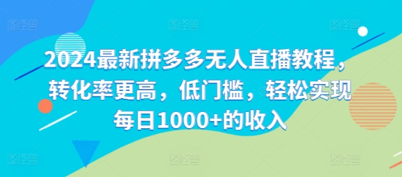 2024最新拼多多无人直播教程，转化率更高，低门槛，轻松实现每日1000+的收入-点子口袋网