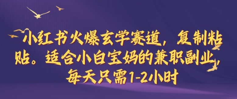 小红书火爆玄学赛道，复制粘贴，适合小白宝妈的兼职副业，每天只需1-2小时【揭秘】-点子口袋网