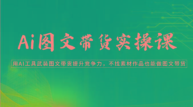 Ai图文带货实操课-用AI工具武装图文带货提升竞争力，不找素材作品也能做图文带货-点子口袋网