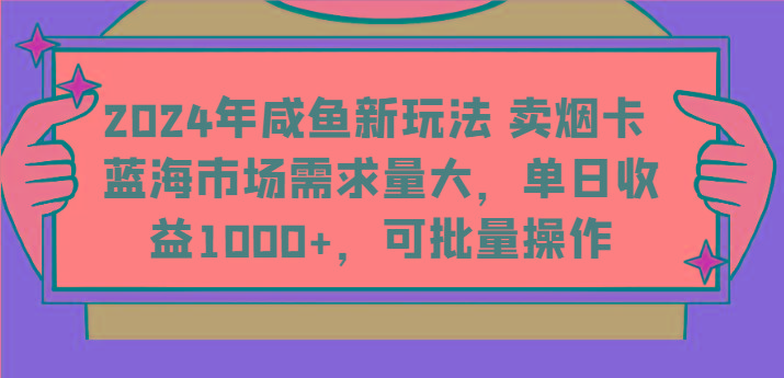 2024年咸鱼新玩法 卖烟卡 蓝海市场需求量大，单日收益1000+，可批量操作-点子口袋网