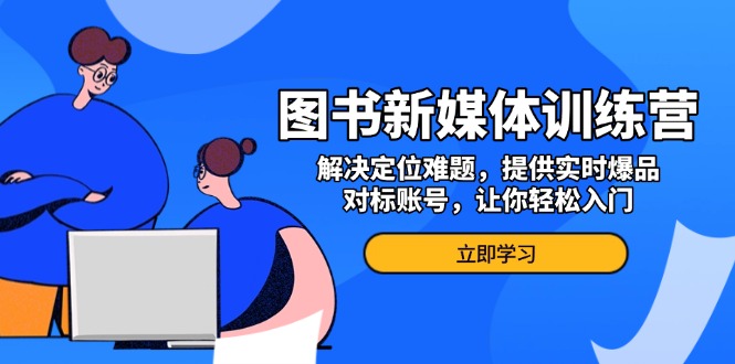 图书新媒体训练营，解决定位难题，提供实时爆品、对标账号，让你轻松入门-点子口袋网